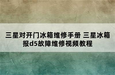 三星对开门冰箱维修手册 三星冰箱报d5故障维修视频教程